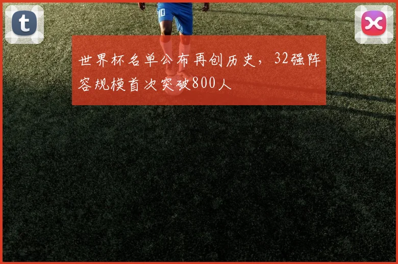 世界杯名单公布再创历史，32强阵容规模首次突破800人