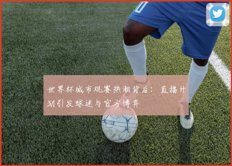 世界杯城市观赛热潮背后：直播计划引发球迷与官方博弈