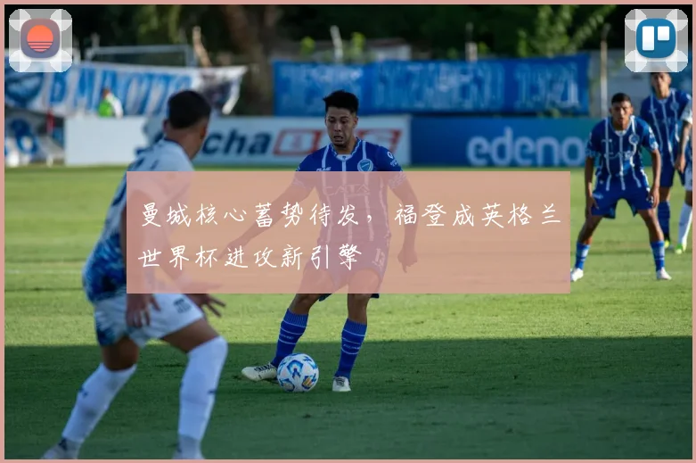 曼城核心蓄势待发，福登成英格兰世界杯进攻新引擎