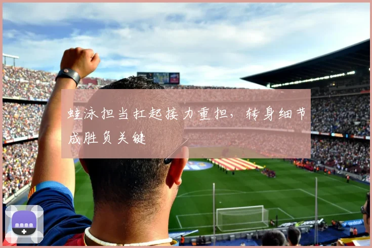 蛙泳担当扛起接力重担，转身细节成胜负关键