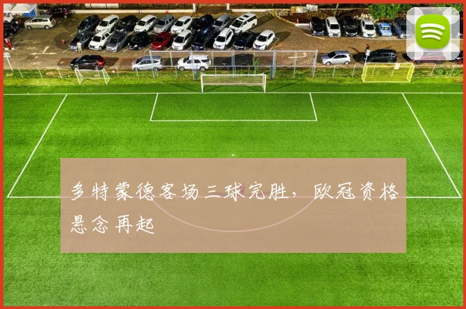 多特蒙德客场三球完胜，欧冠资格悬念再起
