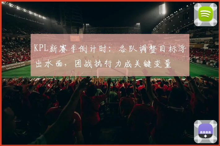 KPL新赛季倒计时：各队调整目标浮出水面，团战执行力成关键变量