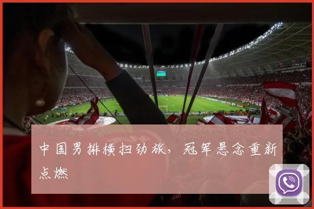 中国男排横扫劲旅，冠军悬念重新点燃