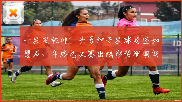 一发定乾坤：头号种子发球局坚如磐石，年终总决赛出线形势渐明朗