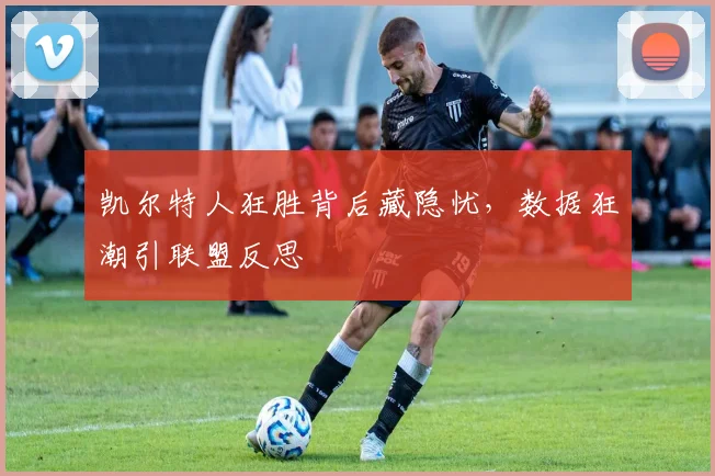 凯尔特人狂胜背后藏隐忧，数据狂潮引联盟反思