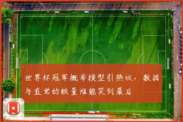 世界杯冠军概率模型引热议，数据与直觉的较量谁能笑到最后
