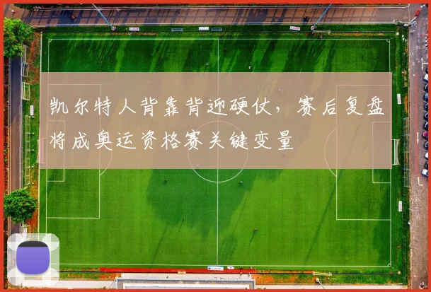 凯尔特人背靠背迎硬仗，赛后复盘将成奥运资格赛关键变量